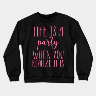 Life is A Party When You Realize It Is Crewneck Sweatshirt